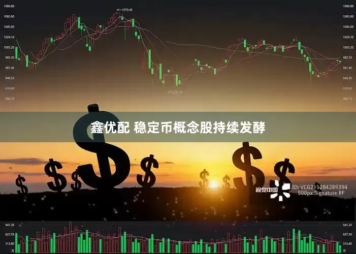 鑫优配 稳定币概念股持续发酵