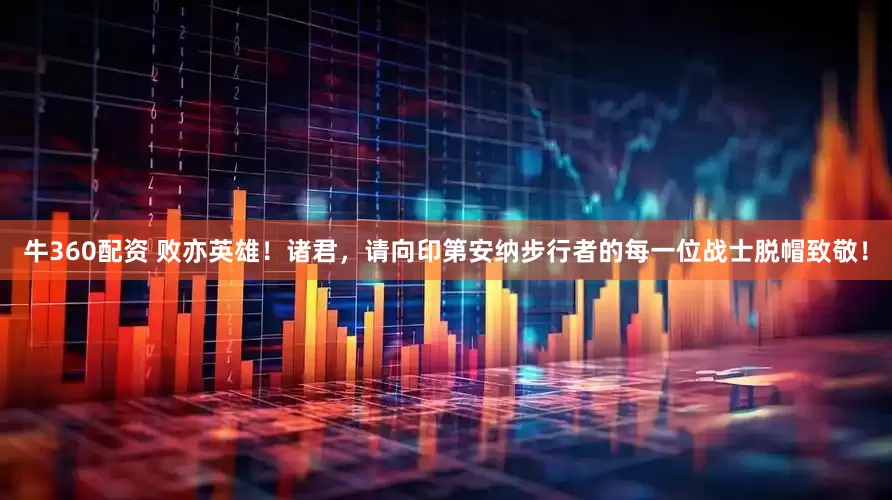 牛360配资 败亦英雄！诸君，请向印第安纳步行者的每一位战士脱帽致敬！