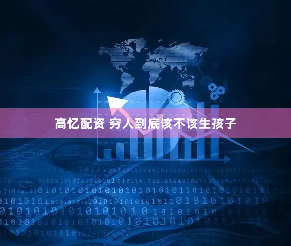 高忆配资 穷人到底该不该生孩子