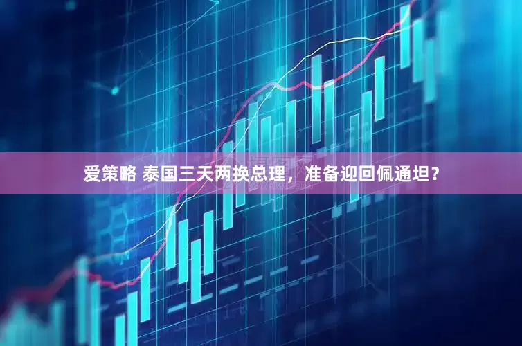 爱策略 泰国三天两换总理，准备迎回佩通坦？