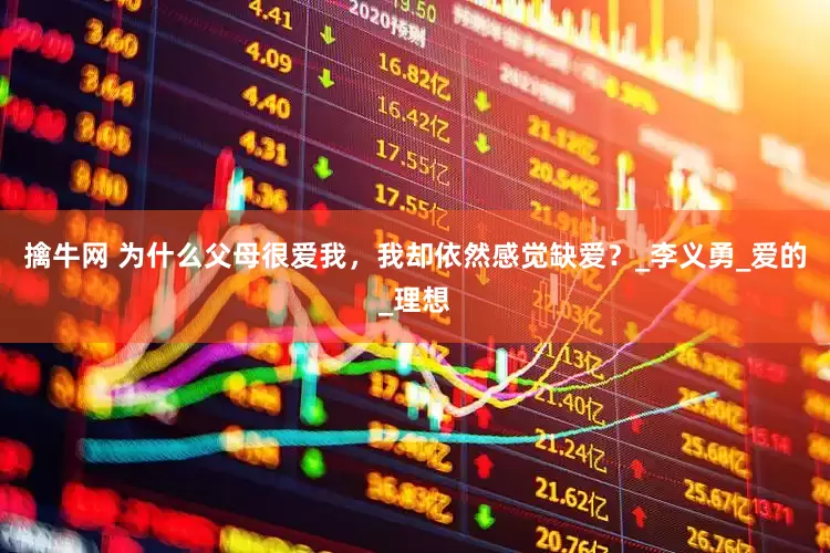 擒牛网 为什么父母很爱我，我却依然感觉缺爱？_李义勇_爱的_理想