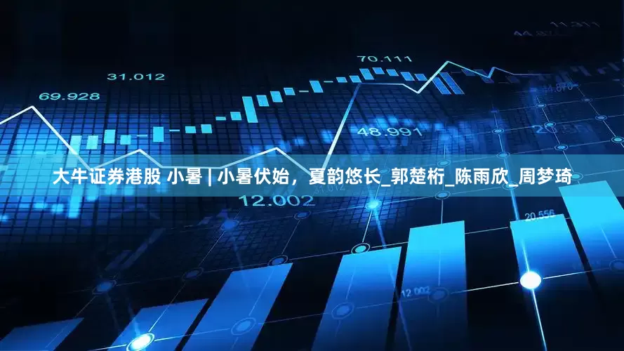 大牛证券港股 小暑 | 小暑伏始，夏韵悠长_郭楚桁_陈雨欣_周梦琦