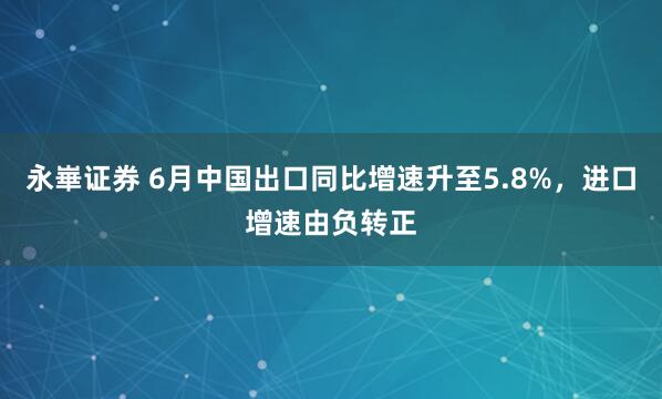 永崋证券 6月中国出口同比增速升至5.8%，进口增速由负转正