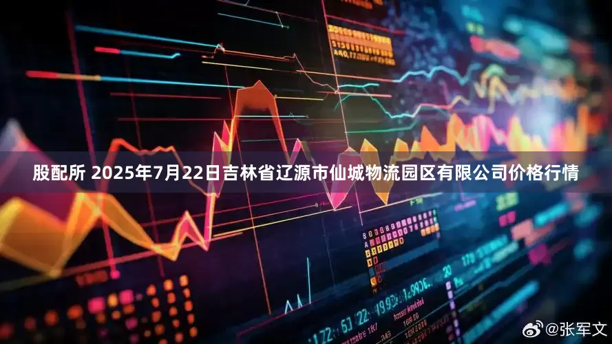 股配所 2025年7月22日吉林省辽源市仙城物流园区有限公司价格行情