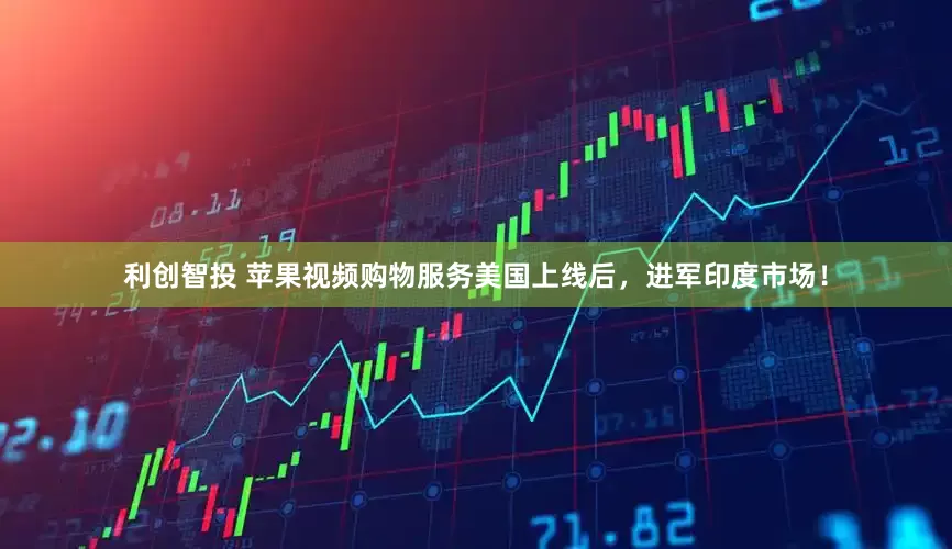 利创智投 苹果视频购物服务美国上线后，进军印度市场！