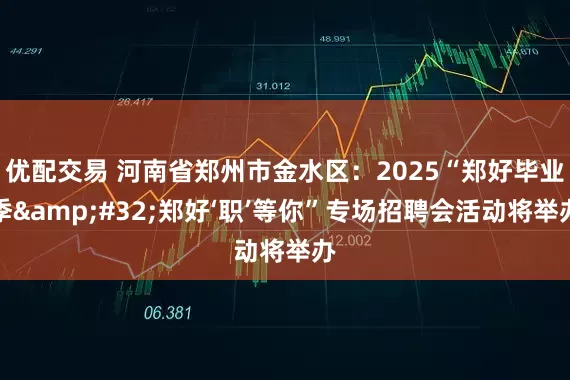 优配交易 河南省郑州市金水区：2025“郑好毕业季&#32;郑好‘职’等你”专场招聘会活动将举办