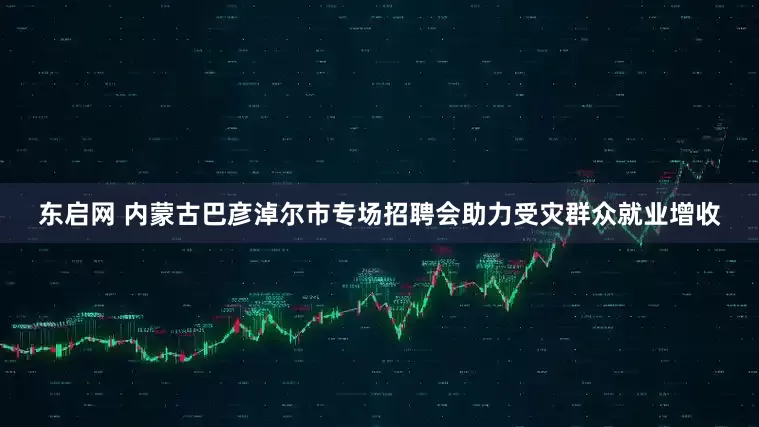 东启网 内蒙古巴彦淖尔市专场招聘会助力受灾群众就业增收
