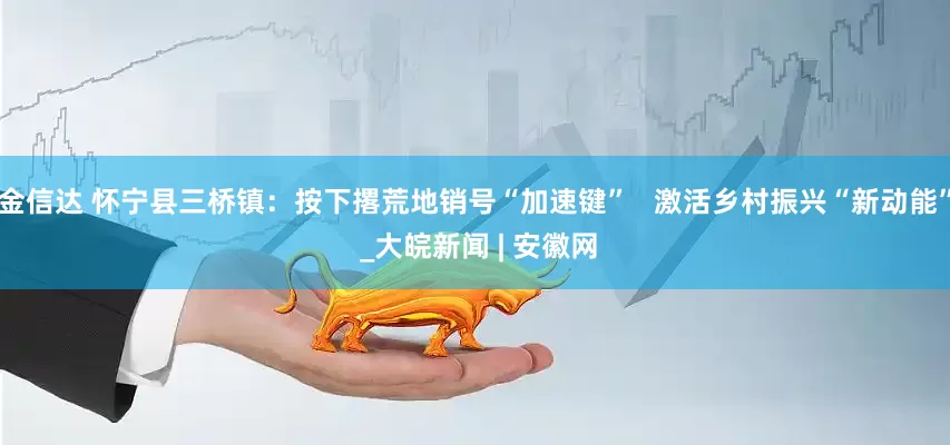 金信达 怀宁县三桥镇：按下撂荒地销号“加速键”   激活乡村振兴“新动能” _大皖新闻 | 安徽网