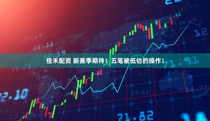 佳禾配资 新赛季期待！五笔被低估的操作！