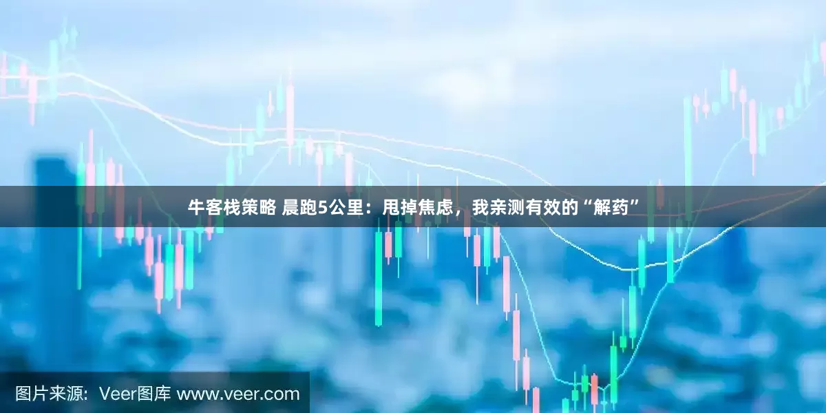 牛客栈策略 晨跑5公里：甩掉焦虑，我亲测有效的“解药”
