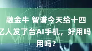 融金牛 智谱今天给十四亿人发了台AI手机，好用吗？