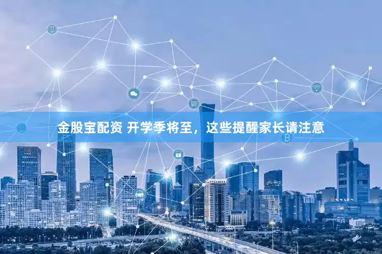 金股宝配资 开学季将至，这些提醒家长请注意