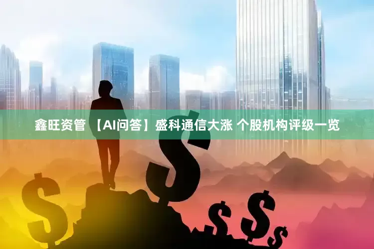 鑫旺资管 【AI问答】盛科通信大涨 个股机构评级一览