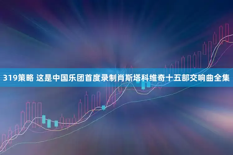 319策略 这是中国乐团首度录制肖斯塔科维奇十五部交响曲全集