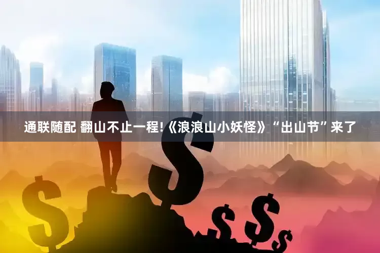 通联随配 翻山不止一程!《浪浪山小妖怪》“出山节”来了